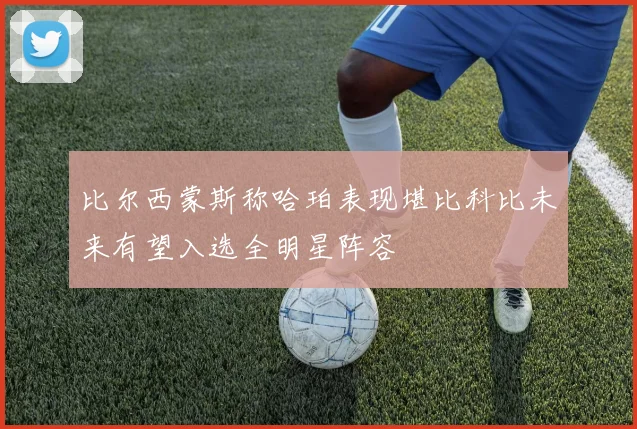 比尔西蒙斯称哈珀表现堪比科比未来有望入选全明星阵容