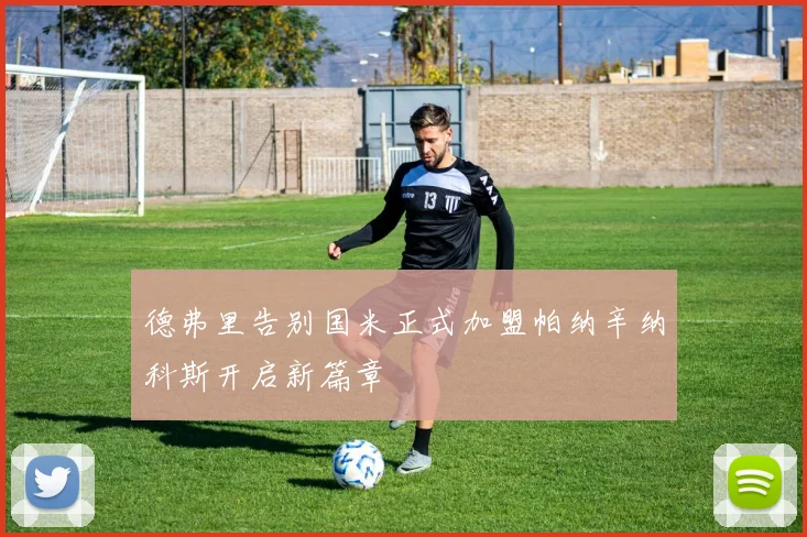 德弗里告别国米正式加盟帕纳辛纳科斯开启新篇章
