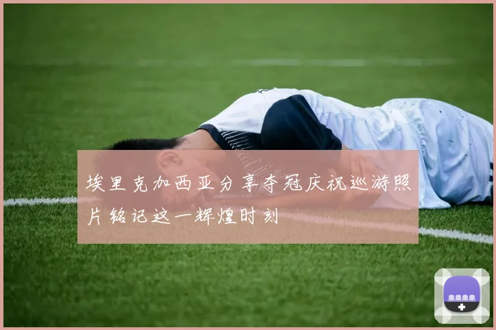 埃里克加西亚分享夺冠庆祝巡游照片铭记这一辉煌时刻
