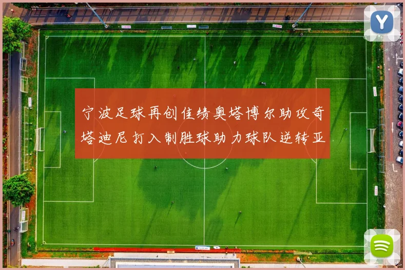 宁波足球再创佳绩奥塔博尔助攻奇塔迪尼打入制胜球助力球队逆转亚泰
