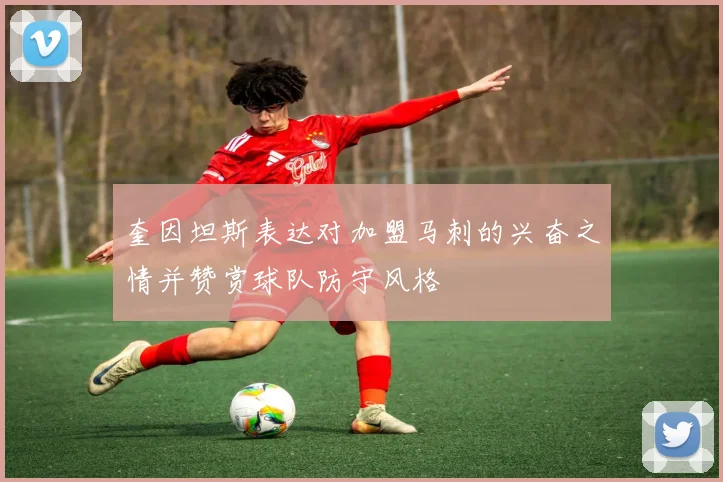 奎因坦斯表达对加盟马刺的兴奋之情并赞赏球队防守风格