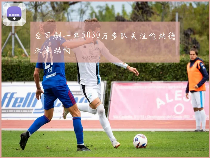 合同剩一年5030万多队关注伦纳德未来动向