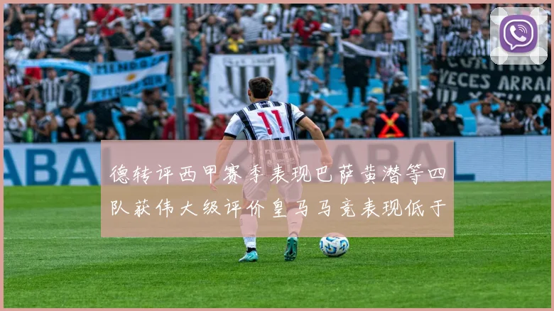 德转评西甲赛季表现巴萨黄潜等四队获伟大级评价皇马马竞表现低于预期