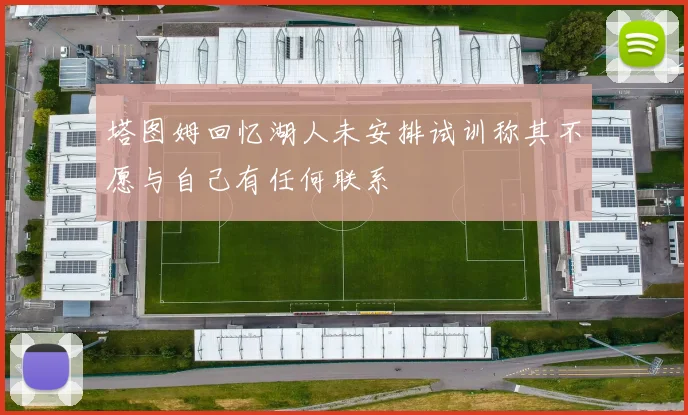 塔图姆回忆湖人未安排试训称其不愿与自己有任何联系